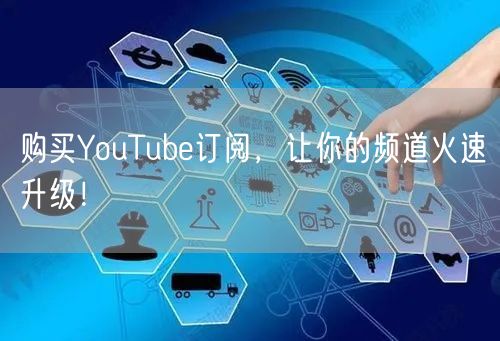 购买YouTube订阅，让你的频道火速升级！