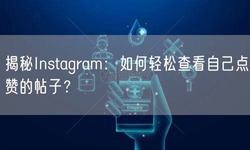 揭秘Instagram:如何轻松查看自己点赞的帖子?