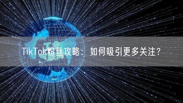 TikTok粉丝攻略：如何吸引更多关注？