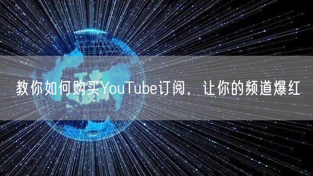 教你如何购买YouTube订阅，让你的频道爆红