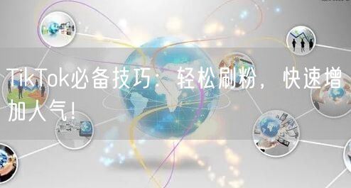 TikTok必备技巧：轻松刷粉，快速增加人气！