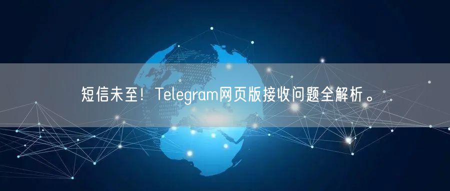 短信未至!Telegram网页版接收问题全解析。
