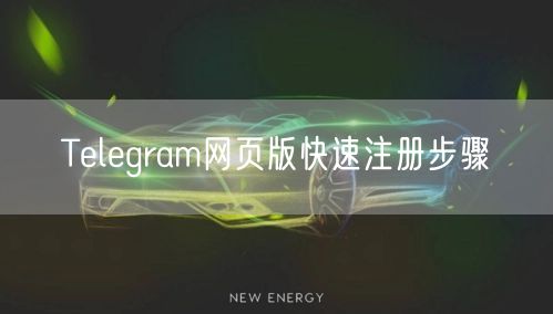 Telegram网页版快速注册步骤
