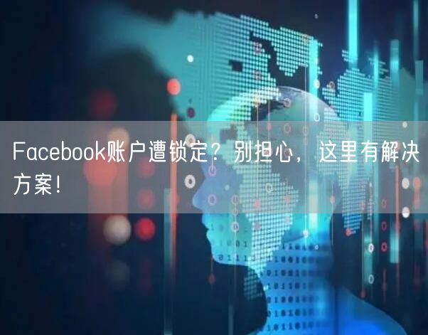 Facebook账户遭锁定?别担心,这里有解决方案!