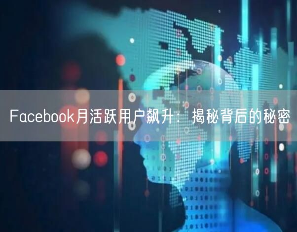 Facebook月活跃用户飙升：揭秘背后的秘密
