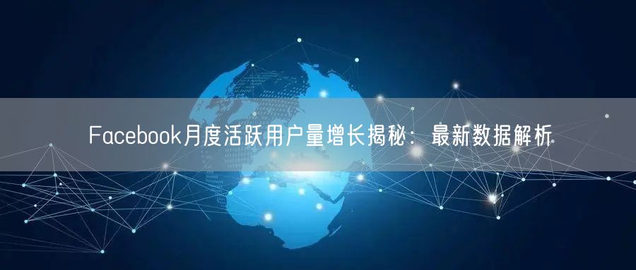 Facebook月度活跃用户量增长揭秘：最新数据解析