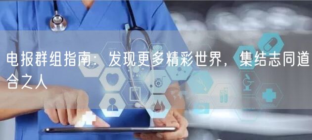 电报群组指南:发现更多精彩世界,集结志同道合之人