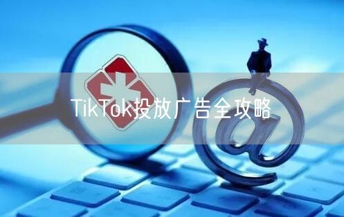 TikTok投放广告全攻略