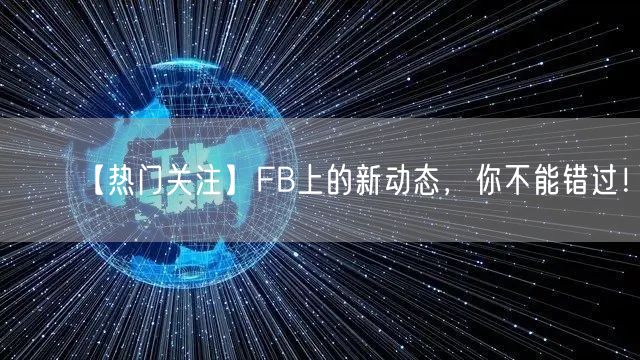 【热门关注】FB上的新动态，你不能错过！