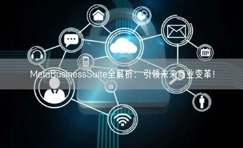 MetaBusinessSuite全解析:引领未来商业变革!