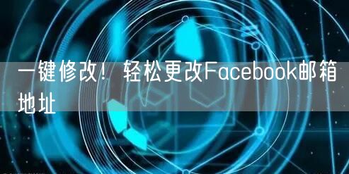一键修改!轻松更改Facebook邮箱地址