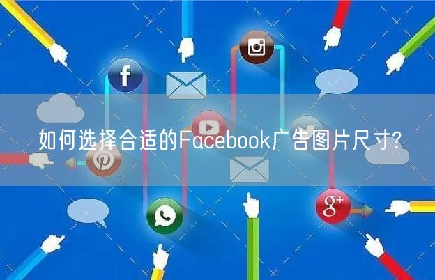 如何选择合适的Facebook广告图片尺寸?