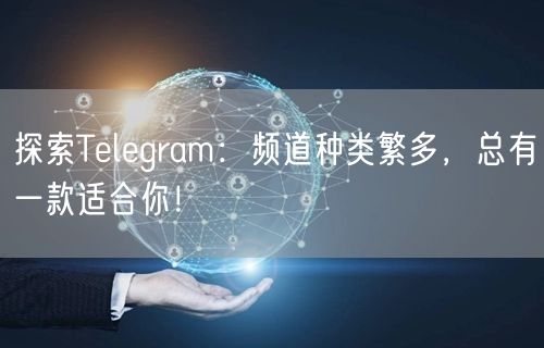 探索Telegram:频道种类繁多,总有一款适合你!