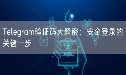 Telegram验证码大解密:安全登录的关键一步