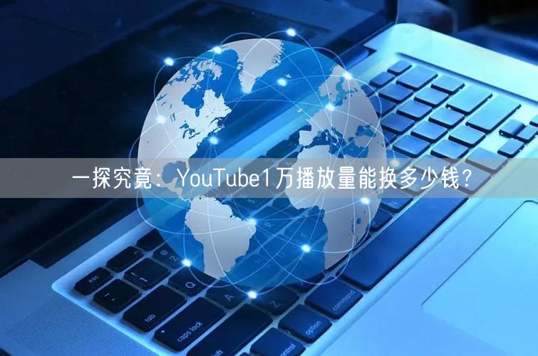 一探究竟:YouTube1万播放量能换多少钱?