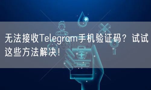 无法接收Telegram手机验证码?试试这些方法解决!