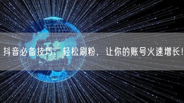 抖音必备技巧：轻松刷粉，让你的账号火速增长！
