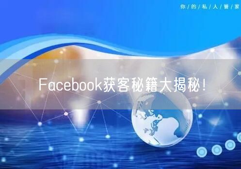 Facebook获客秘籍大揭秘!