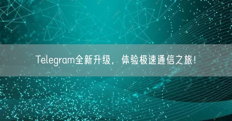 Telegram全新升级,体验极速通信之旅!