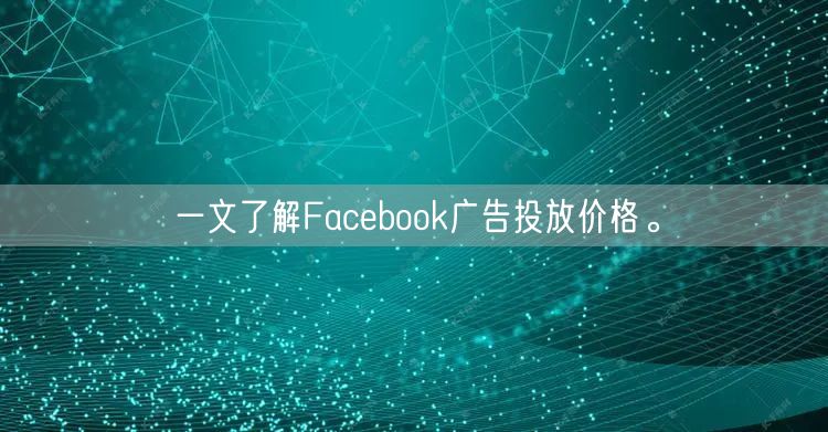 一文了解Facebook广告投放价格。