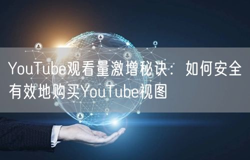 YouTube观看量激增秘诀:如何安全有效地购买YouTube视图