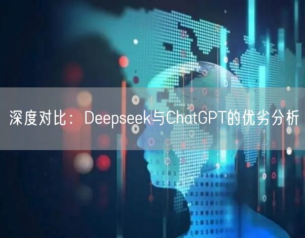 深度对比:Deepseek与ChatGPT的优劣分析