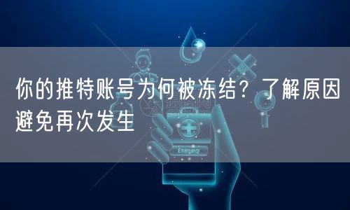 你的推特账号为何被冻结?了解原因避免再次发生