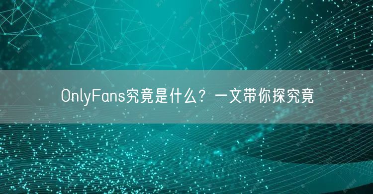 OnlyFans究竟是什么？一文带你探究竟