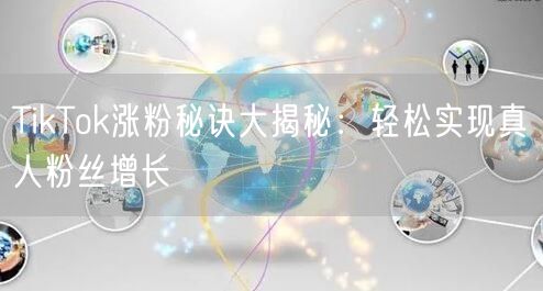 TikTok涨粉秘诀大揭秘:轻松实现真人粉丝增长