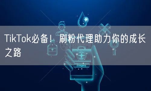 TikTok必备!刷粉代理助力你的成长之路