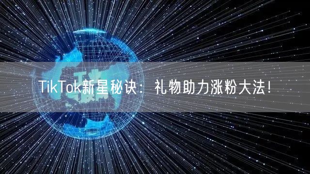 TikTok新星秘诀:礼物助力涨粉大法!