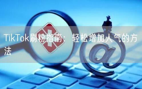 TikTok刷粉指南:轻松增加人气的方法