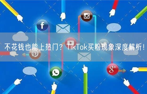 不花钱也能上热门？TikTok买粉现象深度解析！
