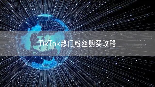 TikTok热门粉丝购买攻略