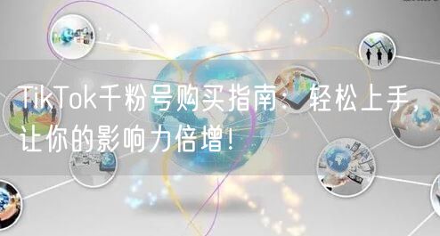 TikTok千粉号购买指南:轻松上手,让你的影响力倍增!