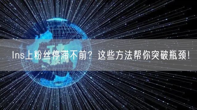 Ins上粉丝停滞不前?这些方法帮你突破瓶颈!