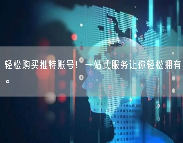 轻松购买推特账号!一站式服务让你轻松拥有。
