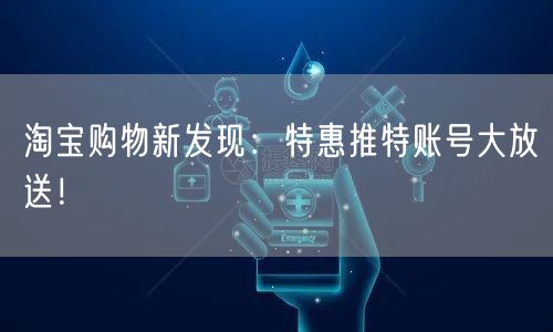 淘宝购物新发现：特惠推特账号大放送！