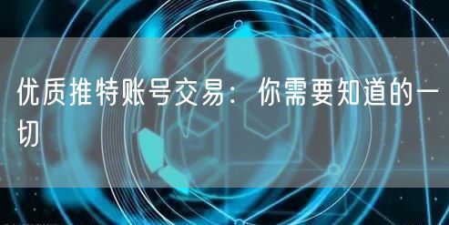 优质推特账号交易：你需要知道的一切