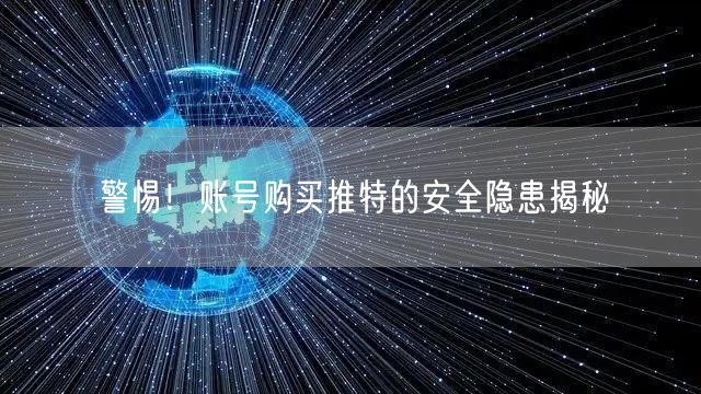 警惕!账号购买推特的安全隐患揭秘