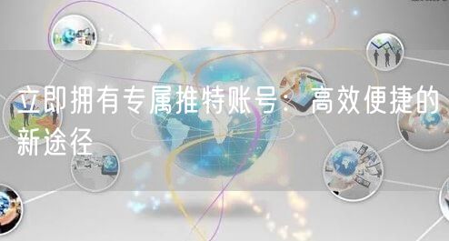 立即拥有专属推特账号:高效便捷的新途径