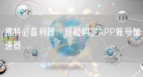 推特必备利器:轻松购买APP账号加速器