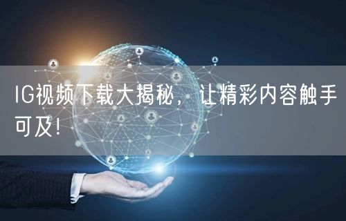 IG视频下载大揭秘，让精彩内容触手可及！