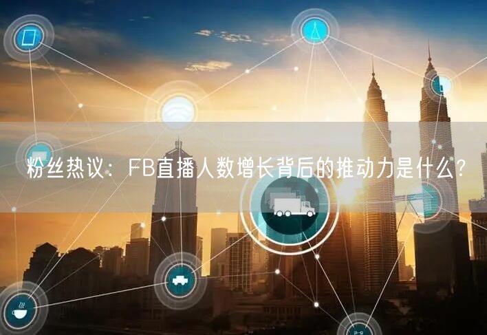 粉丝热议：FB直播人数增长背后的推动力是什么？