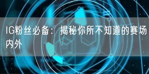 IG粉丝必备：揭秘你所不知道的赛场内外