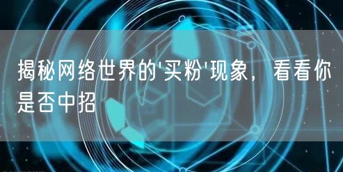 揭秘网络世界的'买粉'现象，看看你是否中招