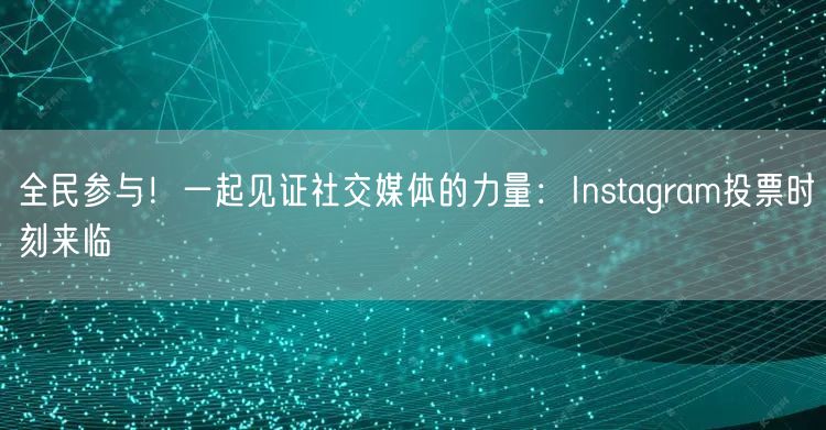 全民参与!一起见证社交媒体的力量:Instagram投票时刻来临