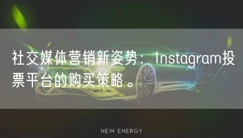 社交媒体营销新姿势：Instagram投票平台的购买策略。
