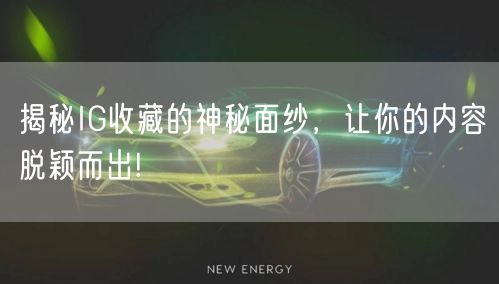 揭秘IG收藏的神秘面纱，让你的内容脱颖而出!