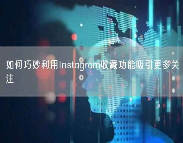 如何巧妙利用Instagram收藏功能吸引更多关注